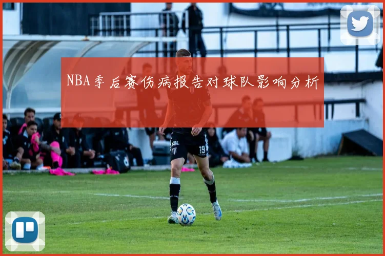 NBA季后赛伤病报告对球队影响分析