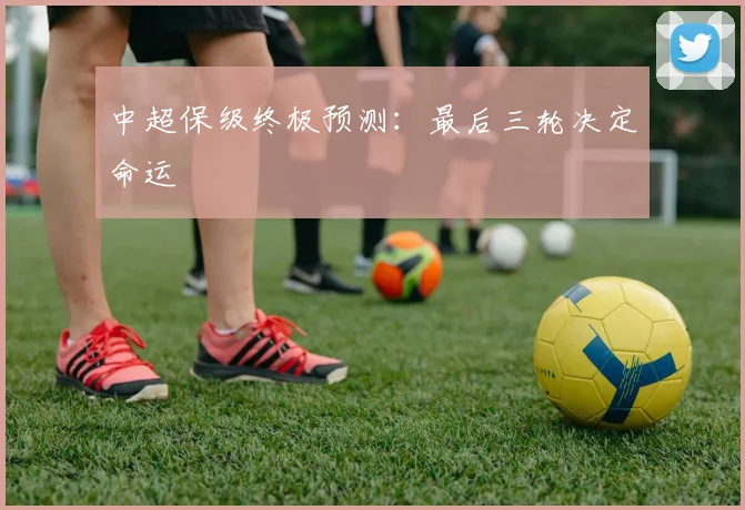 中超保级终极预测:最后三轮决定命运