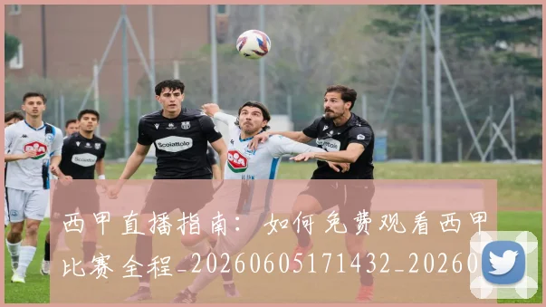 西甲直播指南：如何免费观看西甲比赛全程_20260605171432_20260703181911