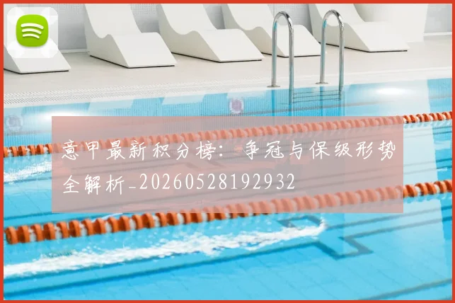 意甲最新积分榜:争冠与保级形势全解析_20260528192932
