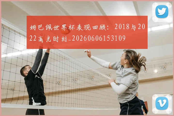 姆巴佩世界杯表现回顾：2018与2022高光时刻_20260606153109