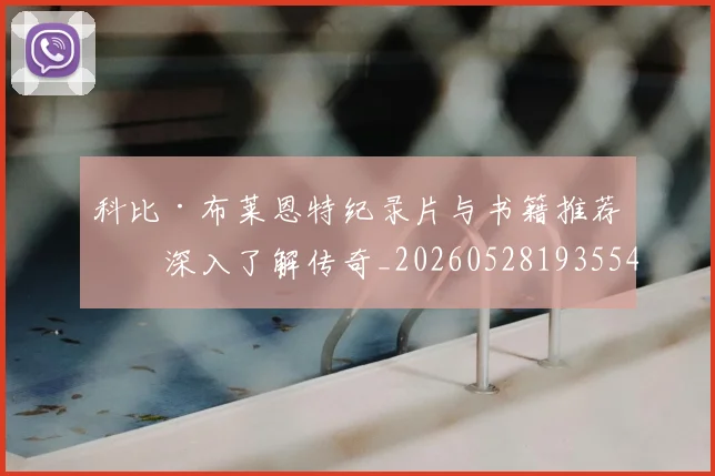 科比·布莱恩特纪录片与书籍推荐：深入了解传奇_20260528193554