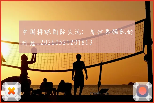 中国排球国际交流:与世界强队的对话_20260521201813