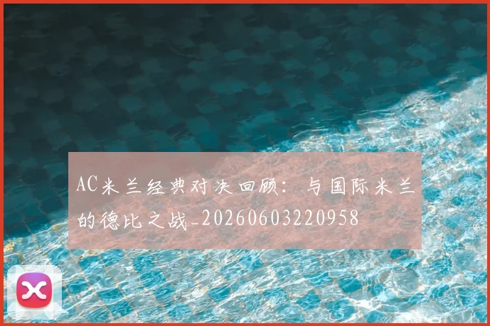 AC米兰经典对决回顾:与国际米兰的德比之战_20260603220958