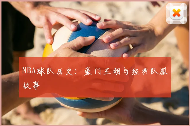 NBA球队历史:豪门王朝与经典队服故事