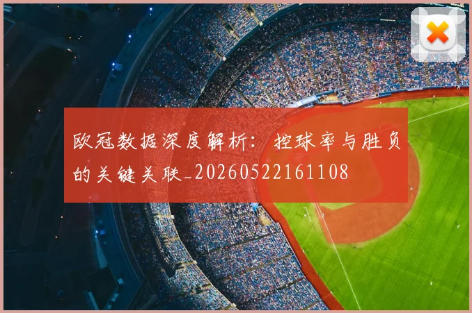 欧冠数据深度解析：控球率与胜负的关键关联_20260522161108