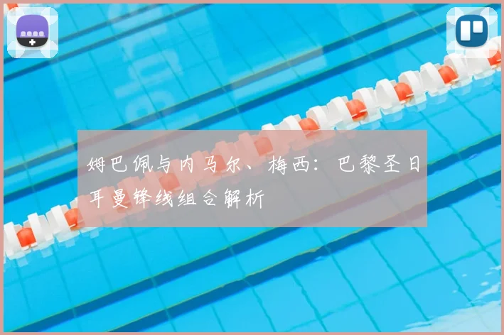 姆巴佩与内马尔、梅西:巴黎圣日耳曼锋线组合解析