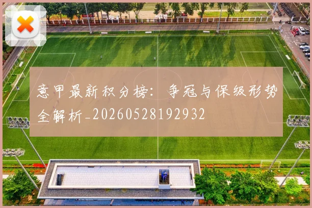 意甲最新积分榜：争冠与保级形势全解析_20260528192932