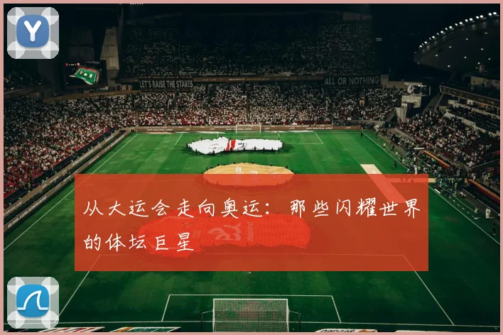 从大运会走向奥运：那些闪耀世界的体坛巨星