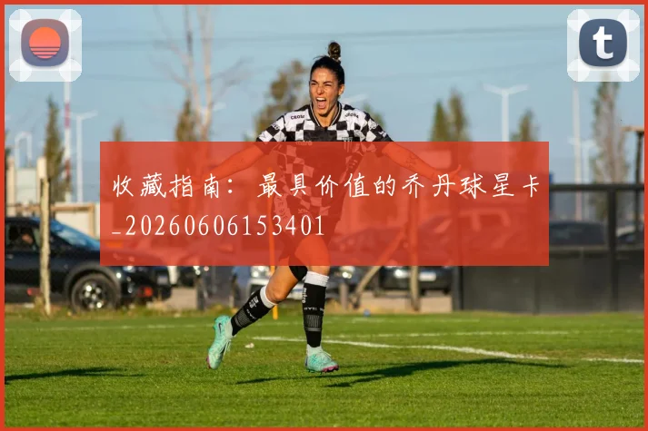 收藏指南:最具价值的乔丹球星卡_20260606153401