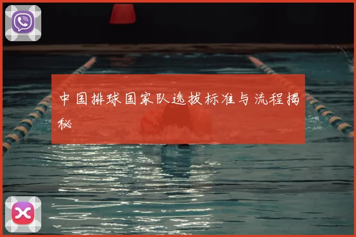 中国排球国家队选拔标准与流程揭秘