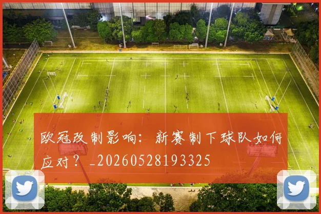 欧冠改制影响：新赛制下球队如何应对？_20260528193325