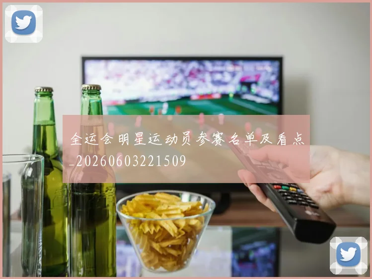 全运会明星运动员参赛名单及看点_20260603221509