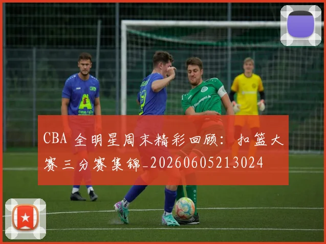 CBA 全明星周末精彩回顾:扣篮大赛三分赛集锦_20260605213024