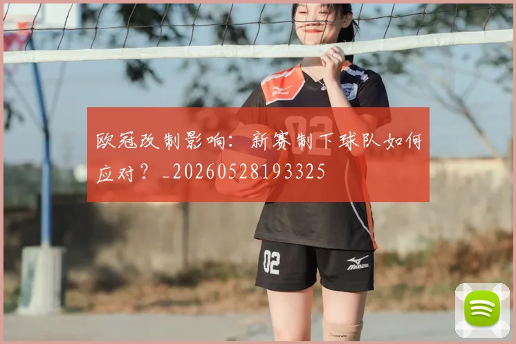 欧冠改制影响:新赛制下球队如何应对?_20260528193325