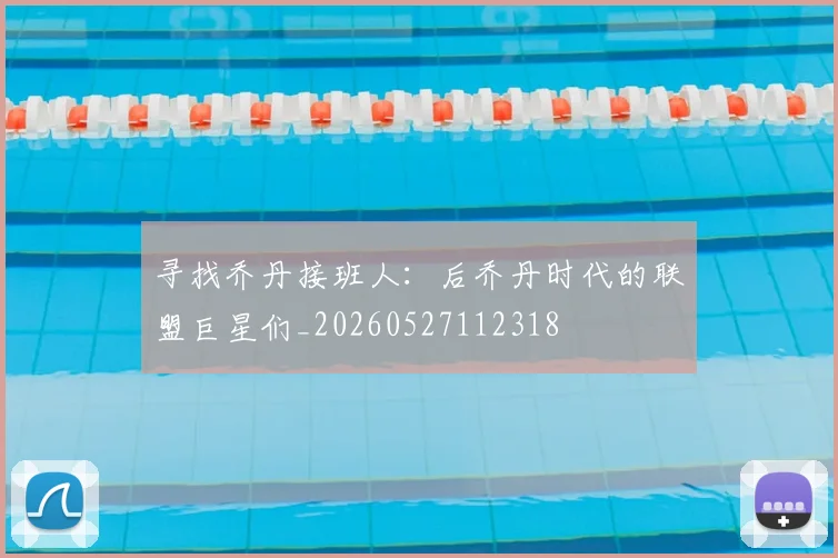 寻找乔丹接班人:后乔丹时代的联盟巨星们_20260527112318