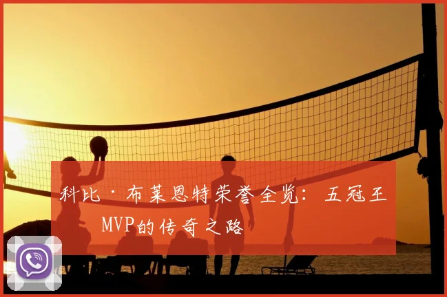科比·布莱恩特荣誉全览:五冠王与MVP的传奇之路